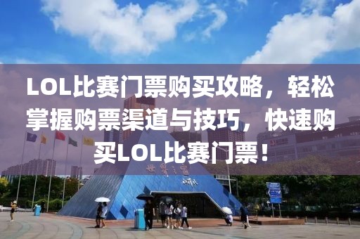 LOL比賽門票購買攻略，輕松掌握購票渠道與技巧，快速購買LOL比賽門票！