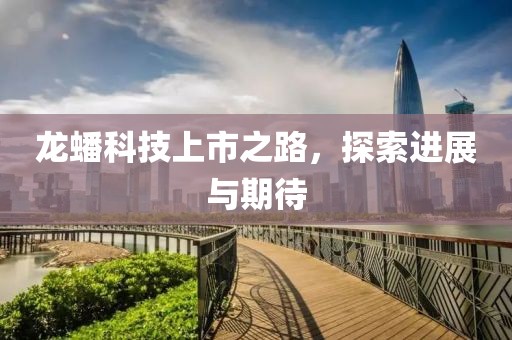 龍?bào)纯萍忌鲜兄?，探索進(jìn)展與期待