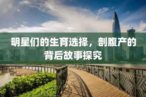 明星們的生育選擇，剖腹產(chǎn)的背后故事探究
