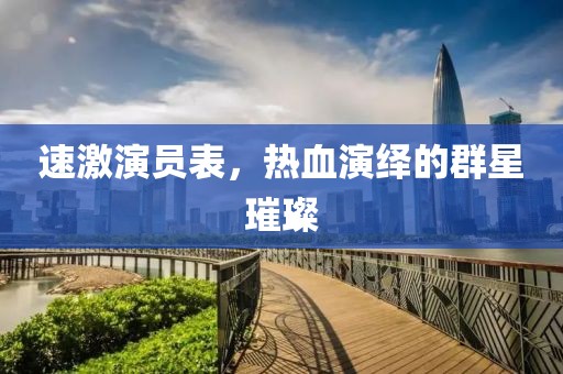 速激演員表，熱血演繹的群星璀璨