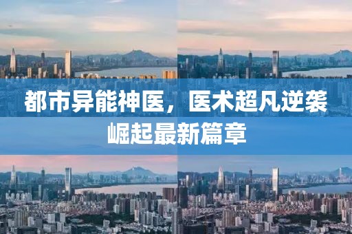 都市異能神醫(yī)，醫(yī)術(shù)超凡逆襲崛起最新篇章