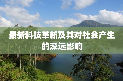 最新科技革新及其對社會產(chǎn)生的深遠(yuǎn)影響