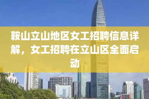 鞍山立山地區(qū)女工招聘信息詳解，女工招聘在立山區(qū)全面啟動