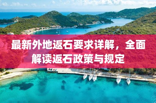 最新外地返石要求詳解，全面解讀返石政策與規(guī)定