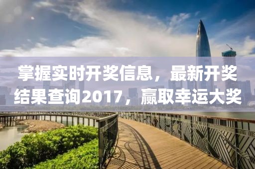 掌握實(shí)時(shí)開獎(jiǎng)信息，最新開獎(jiǎng)結(jié)果查詢2017，贏取幸運(yùn)大獎(jiǎng)