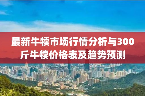 最新牛犢市場行情分析與300斤牛犢價格表及趨勢預(yù)測