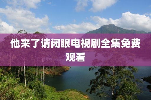 他來(lái)了請(qǐng)閉眼電視劇全集免費(fèi)觀看