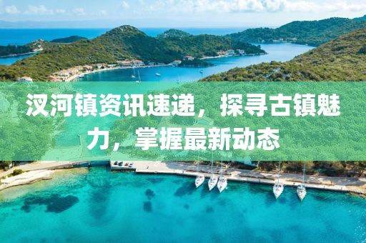 汊河鎮(zhèn)資訊速遞，探尋古鎮(zhèn)魅力，掌握最新動態(tài)