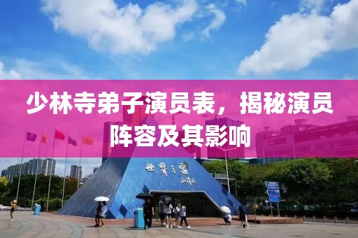 少林寺弟子演員表，揭秘演員陣容及其影響