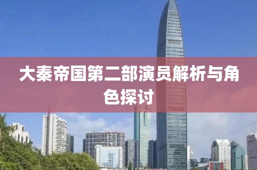 大秦帝國(guó)第二部演員解析與角色探討