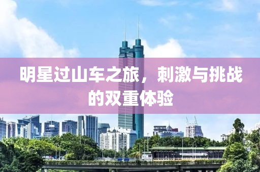 明星過山車之旅，刺激與挑戰(zhàn)的雙重體驗(yàn)