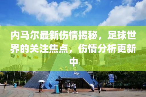 內(nèi)馬爾最新傷情揭秘，足球世界的關(guān)注焦點(diǎn)，傷情分析更新中