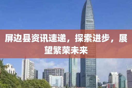 屏邊縣資訊速遞，探索進(jìn)步，展望繁榮未來