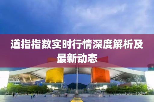 道指指數(shù)實(shí)時(shí)行情深度解析及最新動(dòng)態(tài)