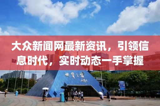 大眾新聞網(wǎng)最新資訊，引領(lǐng)信息時(shí)代，實(shí)時(shí)動(dòng)態(tài)一手掌握