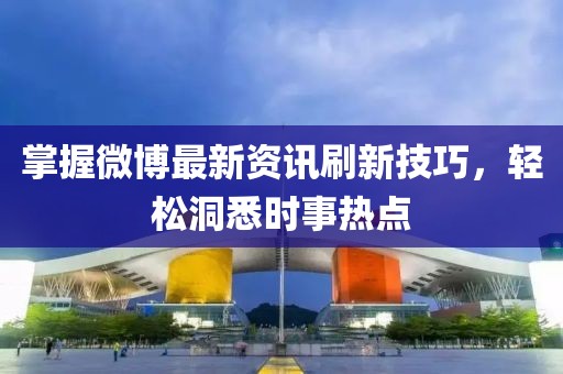 掌握微博最新資訊刷新技巧，輕松洞悉時事熱點