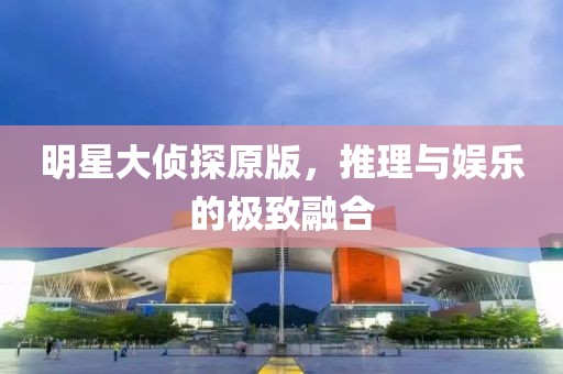 明星大偵探原版，推理與娛樂的極致融合