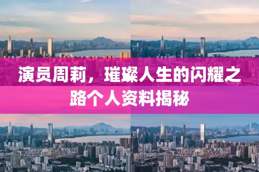 演員周莉，璀璨人生的閃耀之路個人資料揭秘
