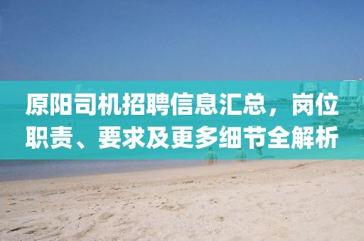 原陽司機招聘信息匯總，崗位職責(zé)、要求及更多細(xì)節(jié)全解析
