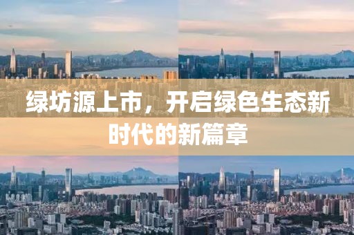 綠坊源上市，開啟綠色生態(tài)新時(shí)代的新篇章