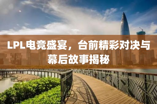 LPL電競(jìng)盛宴，臺(tái)前精彩對(duì)決與幕后故事揭秘