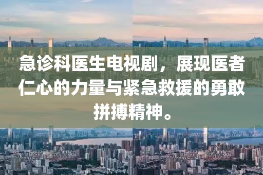 急診科醫(yī)生電視劇，展現(xiàn)醫(yī)者仁心的力量與緊急救援的勇敢拼搏精神。