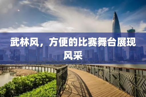 武林風(fēng)，方便的比賽舞臺(tái)展現(xiàn)風(fēng)采