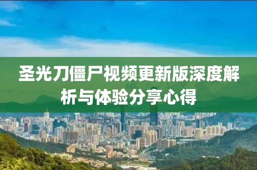 圣光刀僵尸視頻更新版深度解析與體驗分享心得