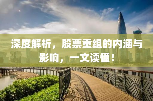 深度解析，股票重組的內涵與影響，一文讀懂！