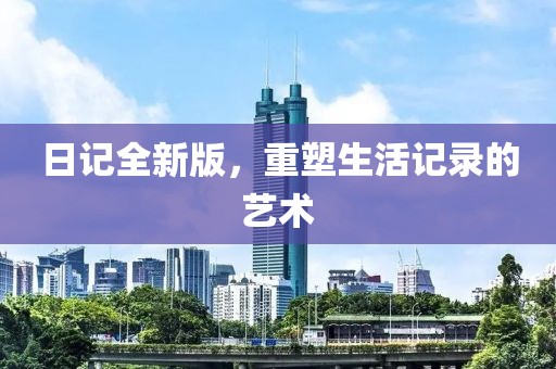 日記全新版，重塑生活記錄的藝術(shù)