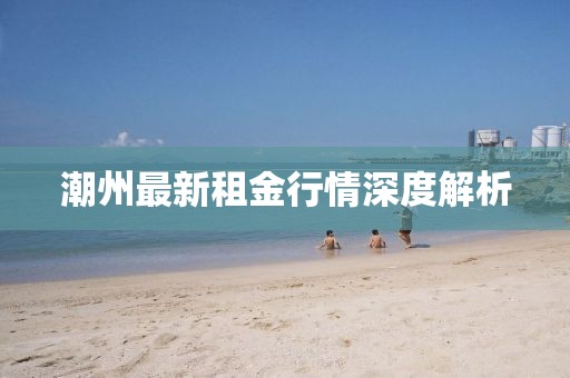 潮州最新租金行情深度解析