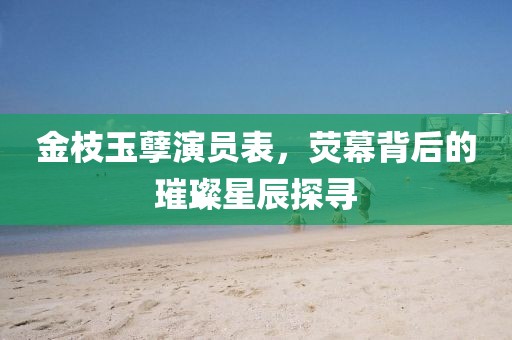 金枝玉孽演員表，熒幕背后的璀璨星辰探尋
