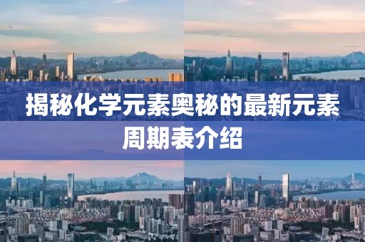 揭秘化學(xué)元素奧秘的最新元素周期表介紹
