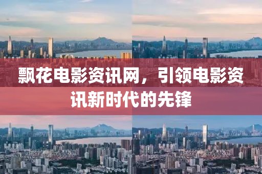 飄花電影資訊網(wǎng)，引領(lǐng)電影資訊新時(shí)代的先鋒