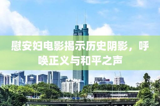 慰安婦電影揭示歷史陰影，呼喚正義與和平之聲