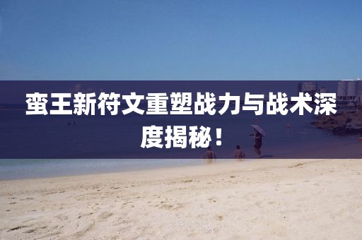蠻王新符文重塑戰(zhàn)力與戰(zhàn)術(shù)深度揭秘！