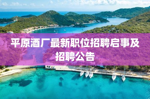 平原酒廠最新職位招聘啟事及招聘公告