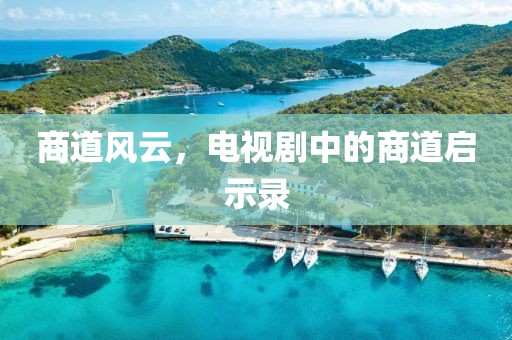 商道風(fēng)云，電視劇中的商道啟示錄