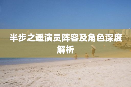 半步之遙演員陣容及角色深度解析