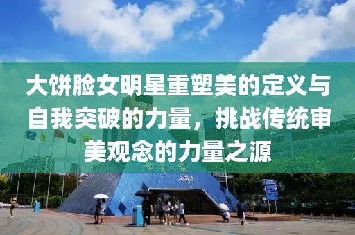 大餅?zāi)樑餍侵厮苊赖亩x與自我突破的力量，挑戰(zhàn)傳統(tǒng)審美觀念的力量之源