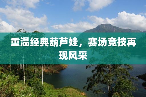 重溫經(jīng)典葫蘆娃，賽場競技再現(xiàn)風采