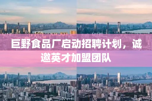 巨野食品廠啟動招聘計劃，誠邀英才加盟團隊