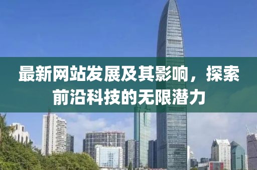 最新網(wǎng)站發(fā)展及其影響，探索前沿科技的無限潛力