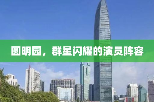 圓明園，群星閃耀的演員陣容