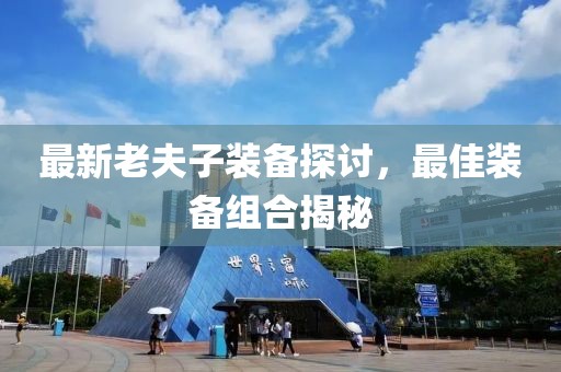 最新老夫子裝備探討，最佳裝備組合揭秘