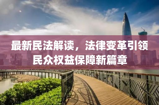 最新民法解讀，法律變革引領(lǐng)民眾權(quán)益保障新篇章