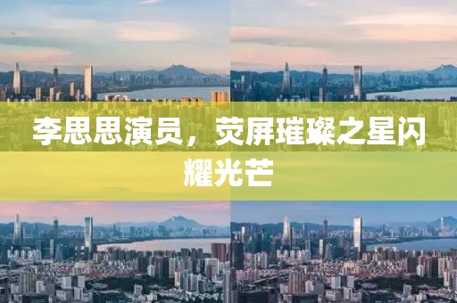 李思思演員，熒屏璀璨之星閃耀光芒