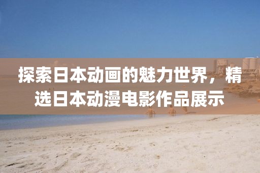 探索日本動(dòng)畫的魅力世界，精選日本動(dòng)漫電影作品展示
