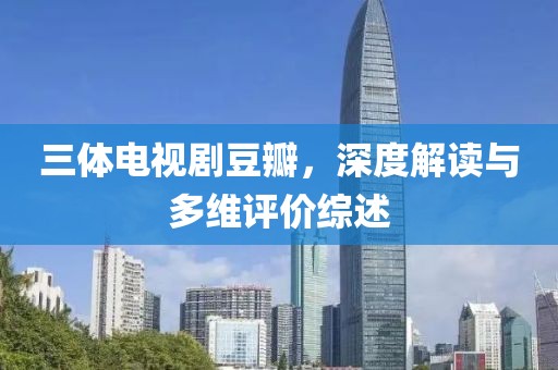 三體電視劇豆瓣，深度解讀與多維評(píng)價(jià)綜述