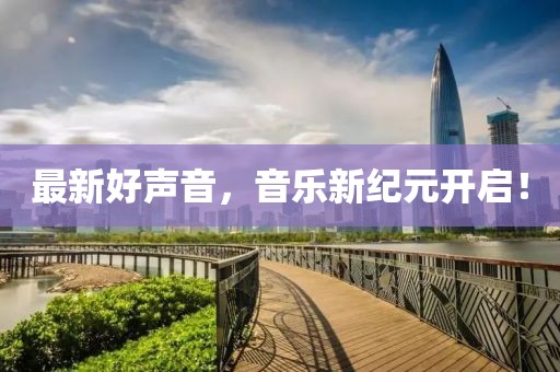 最新好聲音，音樂新紀元開啟！